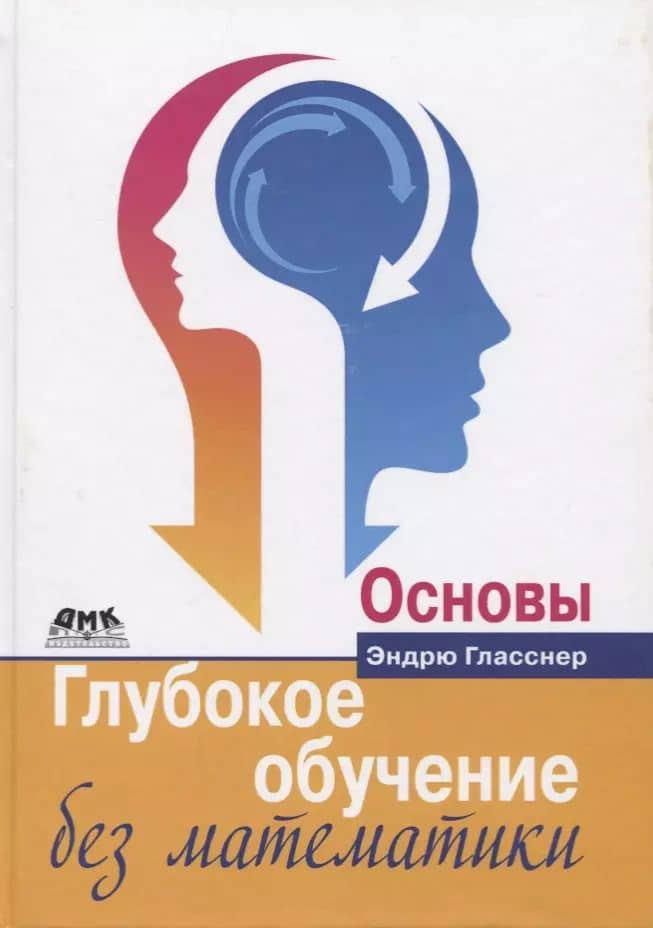 Глубокое обучение без математики. Основы. Том 1