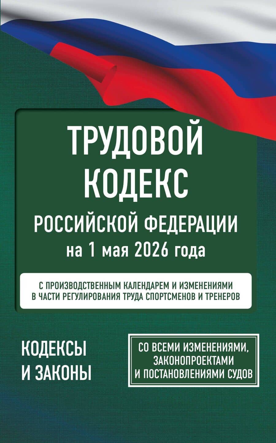 Трудовой кодекс Российской Федерации на 1 мая 2026 года. Со всеми изменениями, законопроектами и постановлениями судов