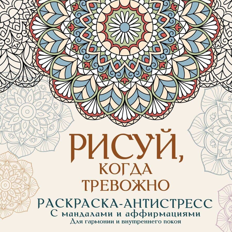 Рисуй, когда тревожно. Раскраска-антистресс с мандалами и аффирмациями. Для гармонии и внутреннего покоя