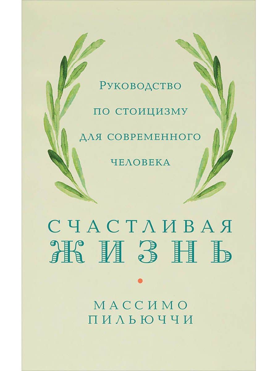 Счастливая жизнь: Руководство по стоицизму для современного человека