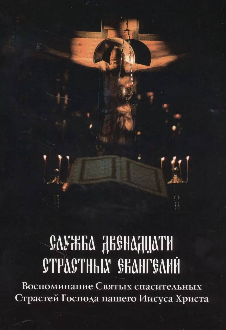 Служба Двенадцати Страстных Евангелий (Воспоминание Святых спасительных Страстей Господа нашего Иисуса Христа)