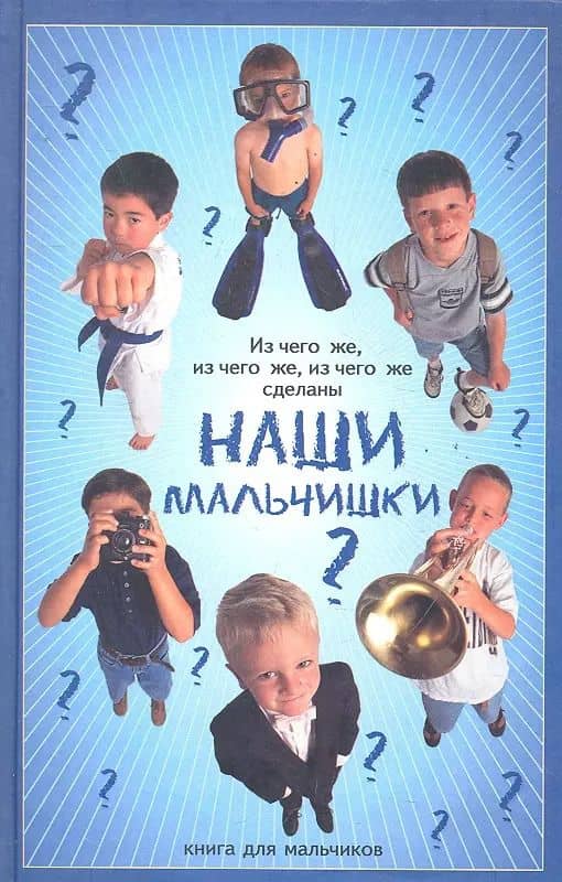 Из чего же, из чего же, из чего же сделаны наши мальчишки?: книга для мальчиков