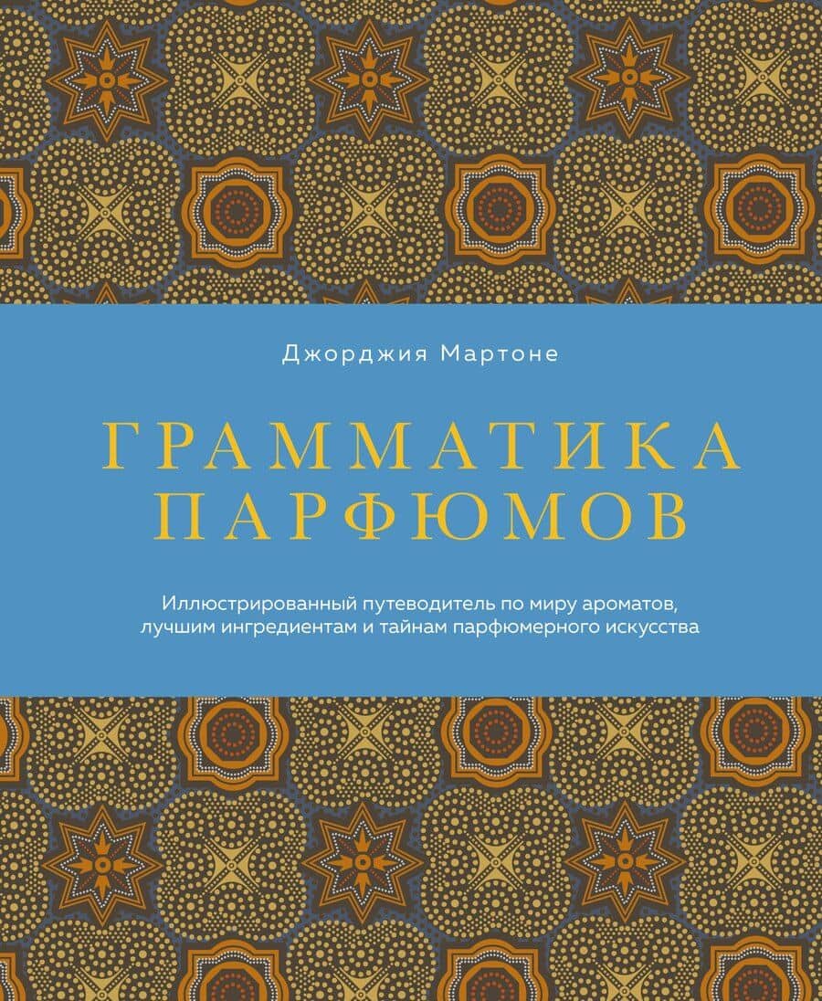 Грамматика парфюмов. Иллюстрированный путеводитель по миру ароматов, лучшим ингредиентам и тайнам парфюмерного искусства