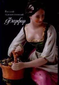 Русский художественный Фарфор. XVIII-первой трети XX века