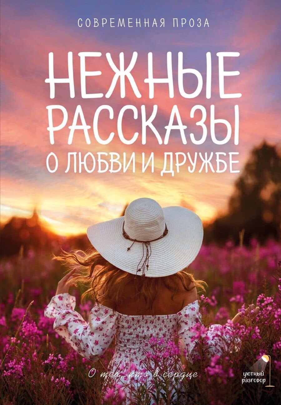 Нежные рассказы о любви и дружбе: о тех, кто в сердце. Современная проза
