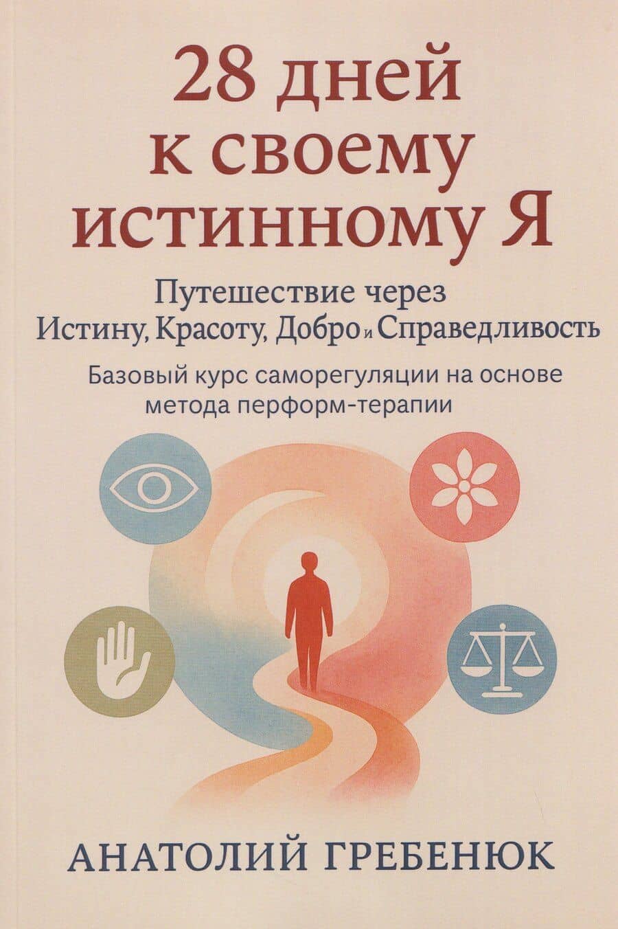28 дней к своему истинному Я: путешествие через Истину, Красоту, Добро и Справедливость. Базовый курс саморегуляции на основе метода перформтерапии