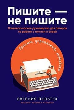 Пишите – не пишите: Психологическое руководство для авторов по работе с текстом и собой