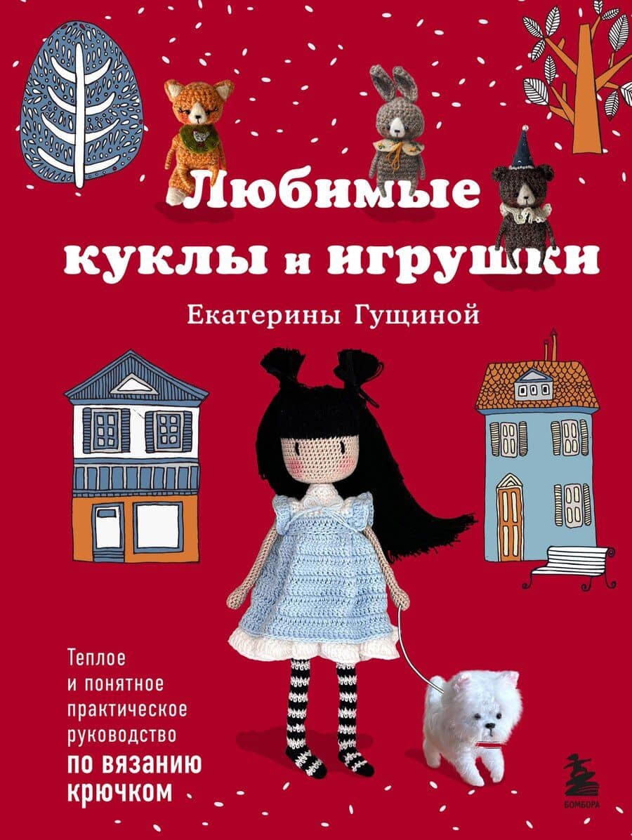 Любимые куклы и игрушки Екатерины Гущиной. Теплое и понятное практическое руководство по вязанию крючком