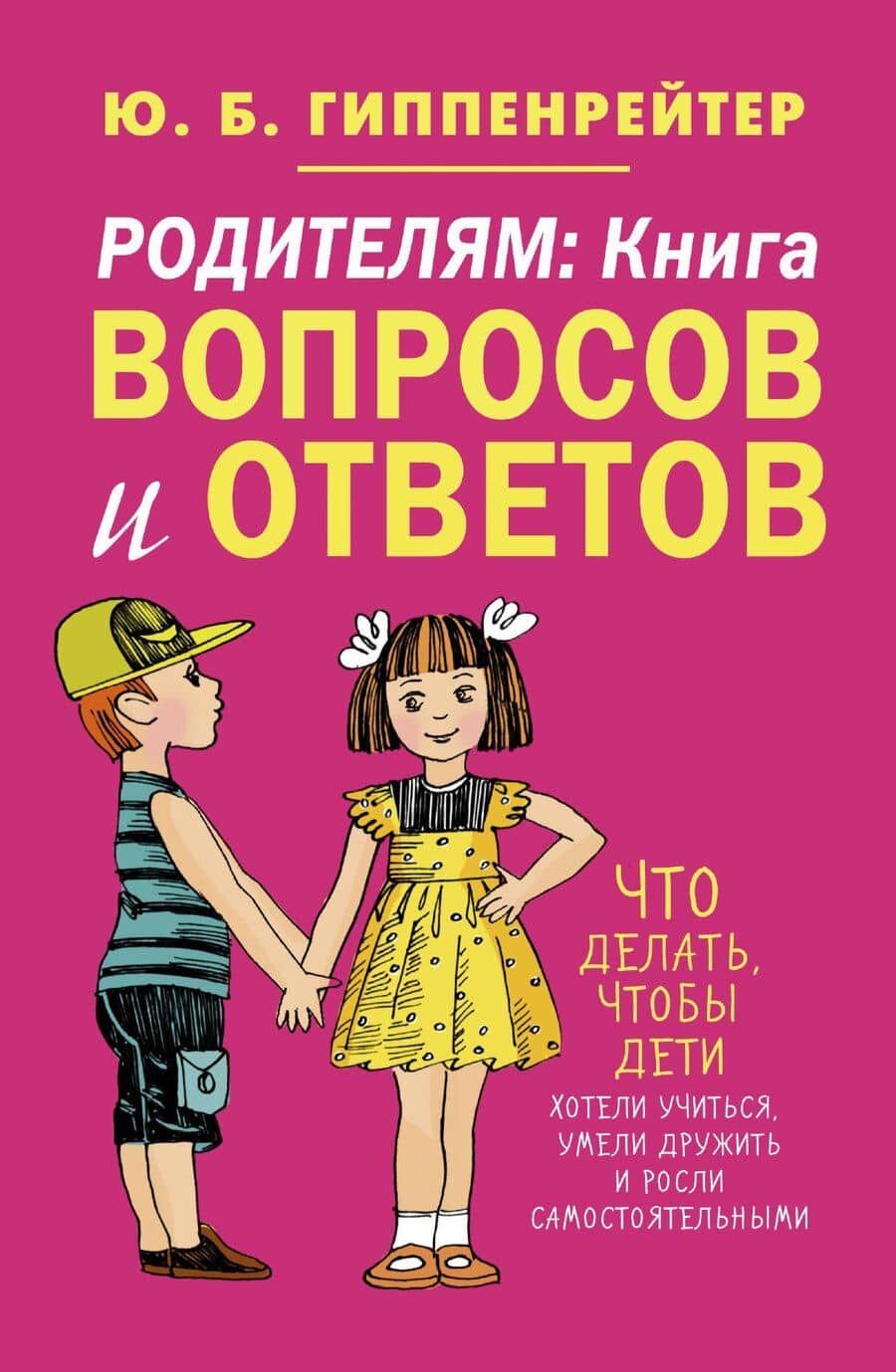 Родителям: книга вопросов и ответов. Что делать, чтобы дети хотели учиться, умели дружить и росли самостоятельными