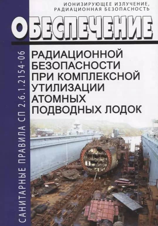 Обеспечение радиационной безопасности при комплексной утилизации атомных подводных лодок. СП 2.6.1.2154-06