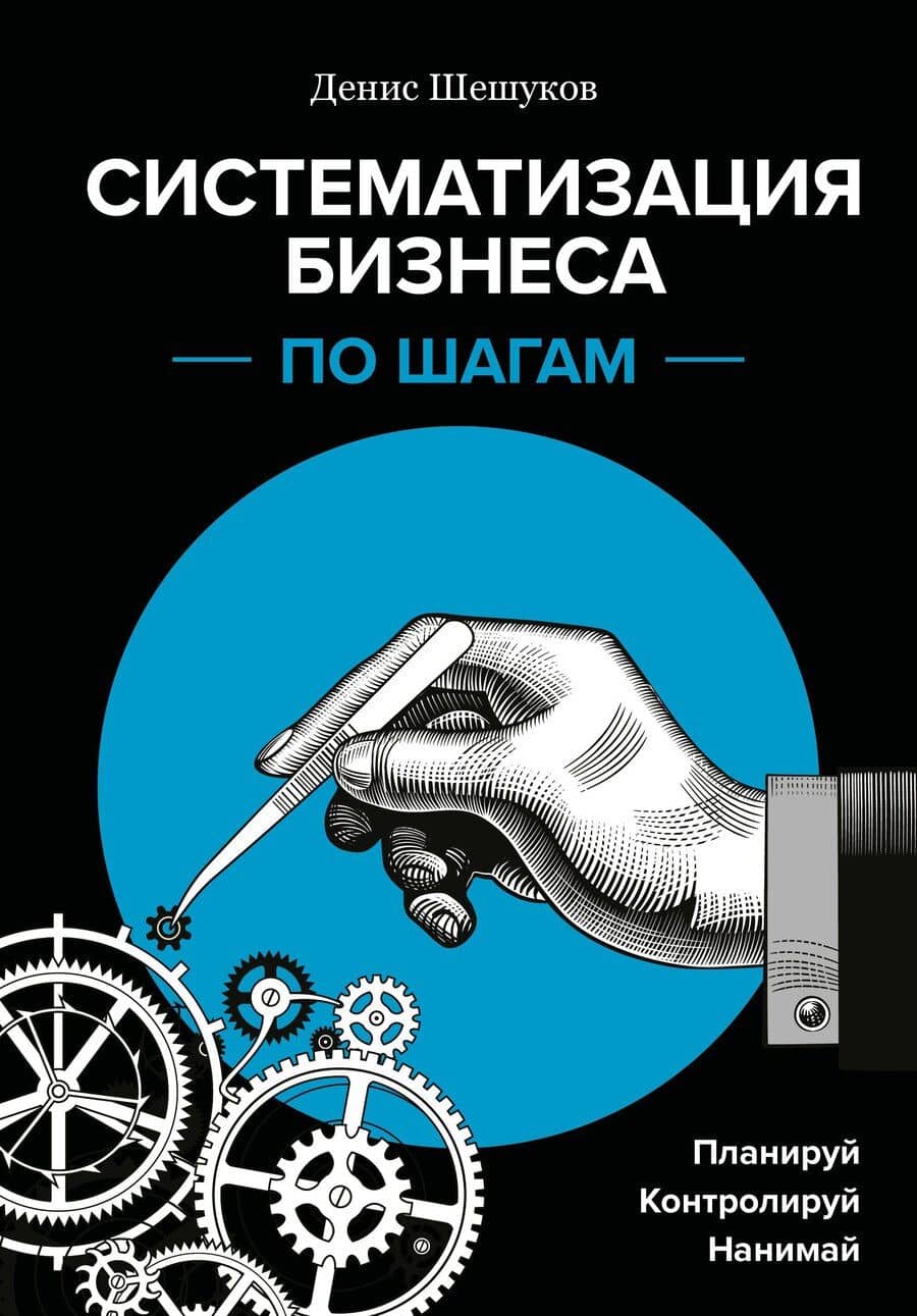 Систематизация бизнеса по шагам. Планируй, контролируй, нанимай