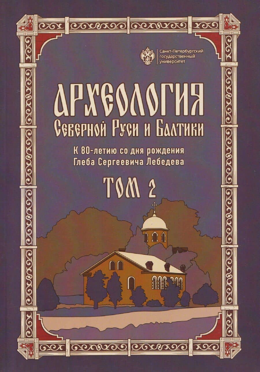 Археология Северной Руси и Балтики: К 80-летию со дня рождения Глеба Сергеевич Лебедева: Том 2