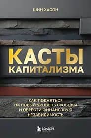 Касты капитализма. Как подняться на новой уровень свободы и обрести финансовую независимость