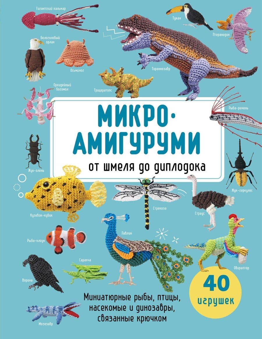 МИКРОАМИГУРУМИ от шмеля до диплодока. Миниатюрные рыбы, птицы, насекомые и динозавры, связанные крючком