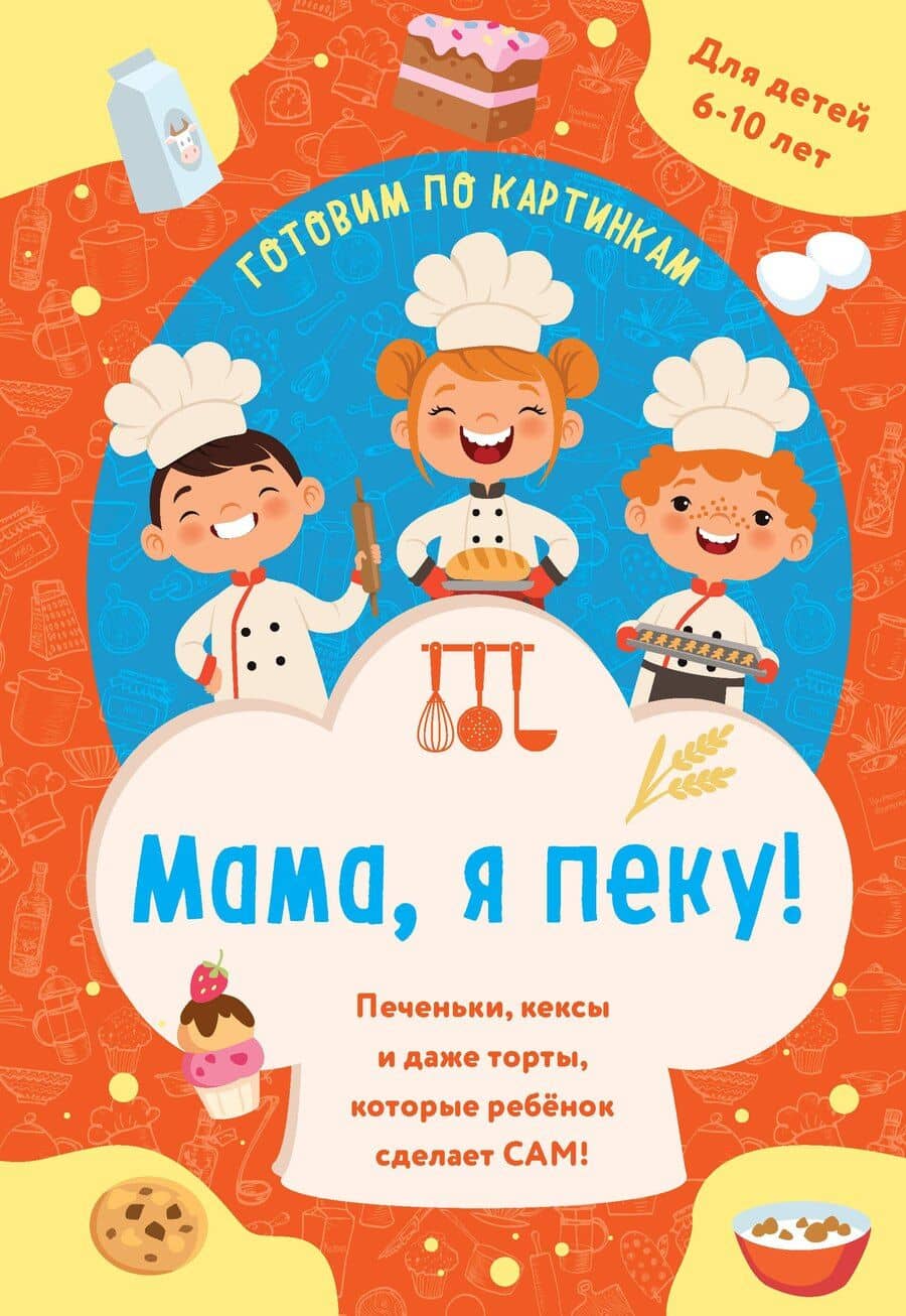 Мама, я пеку! Печеньки, кексы и даже торты, которые ребенок сделает САМ! (навивка)