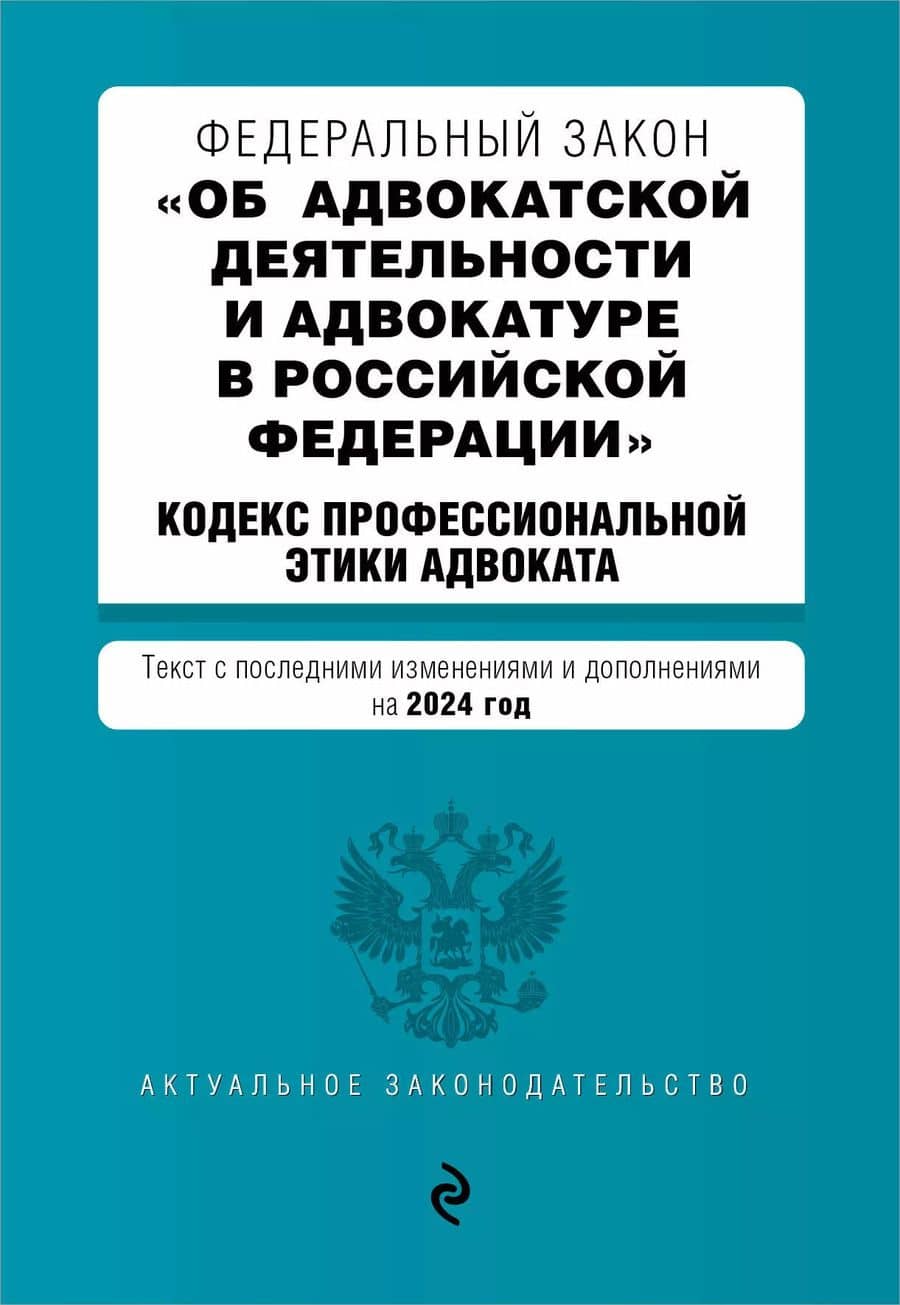 ФЗ "Об адвокатской деятельности и адвокатуре в Российской Федерации". "Кодекс профессиональной этики адвоката". В ред. на 2024 / ФЗ №63-ФЗ