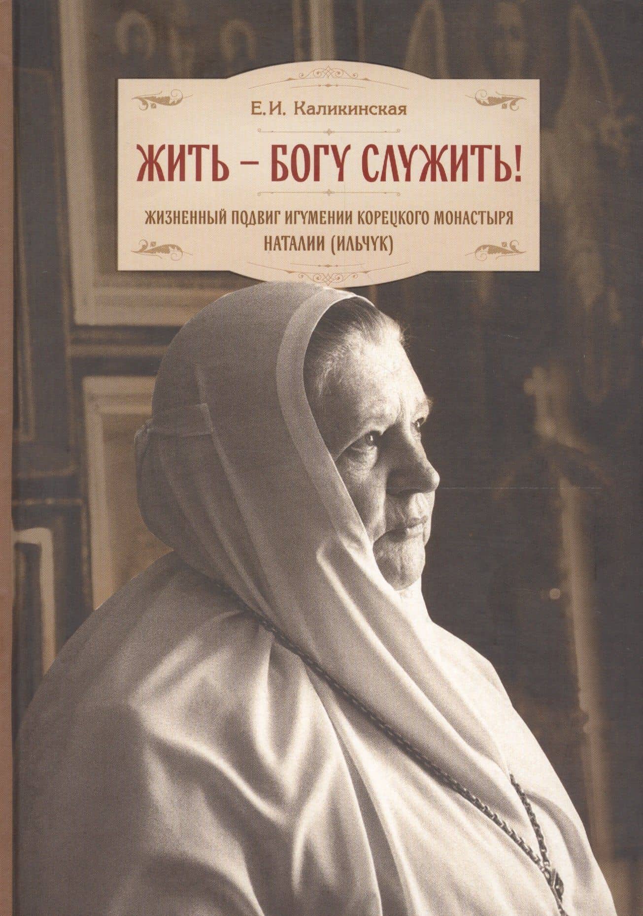 Жить - Богу служить! Жизненный подвиг игумении Корецкого монастыря Наталии (Ильчук) — Екатерина Игоревна Каликинская