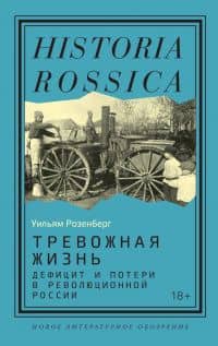 Тревожная жизнь. Дефицит и потери в революционной России — Уильям Г. Розенберг