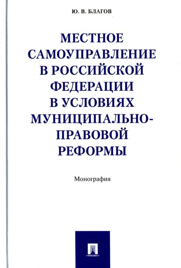 Местное самоуправление в Российской Федерации в условиях муниципально-правовой реформы. Монография — Юрий Владиславович Благов
