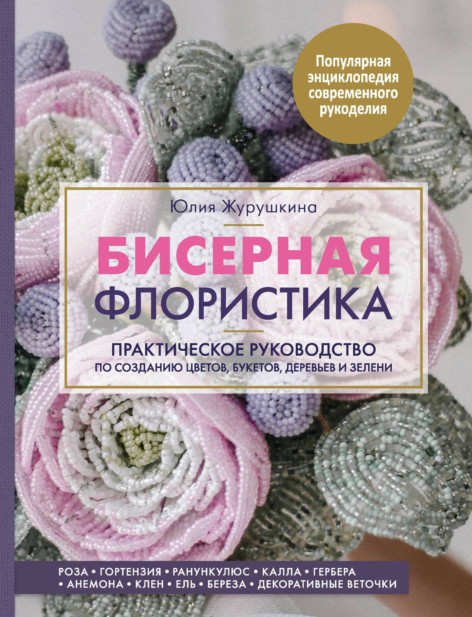 Бисерная флористика. Практическое руководство по созданию цветов, букетов, деревьев и зелени — Юлия Александрова Журушкина