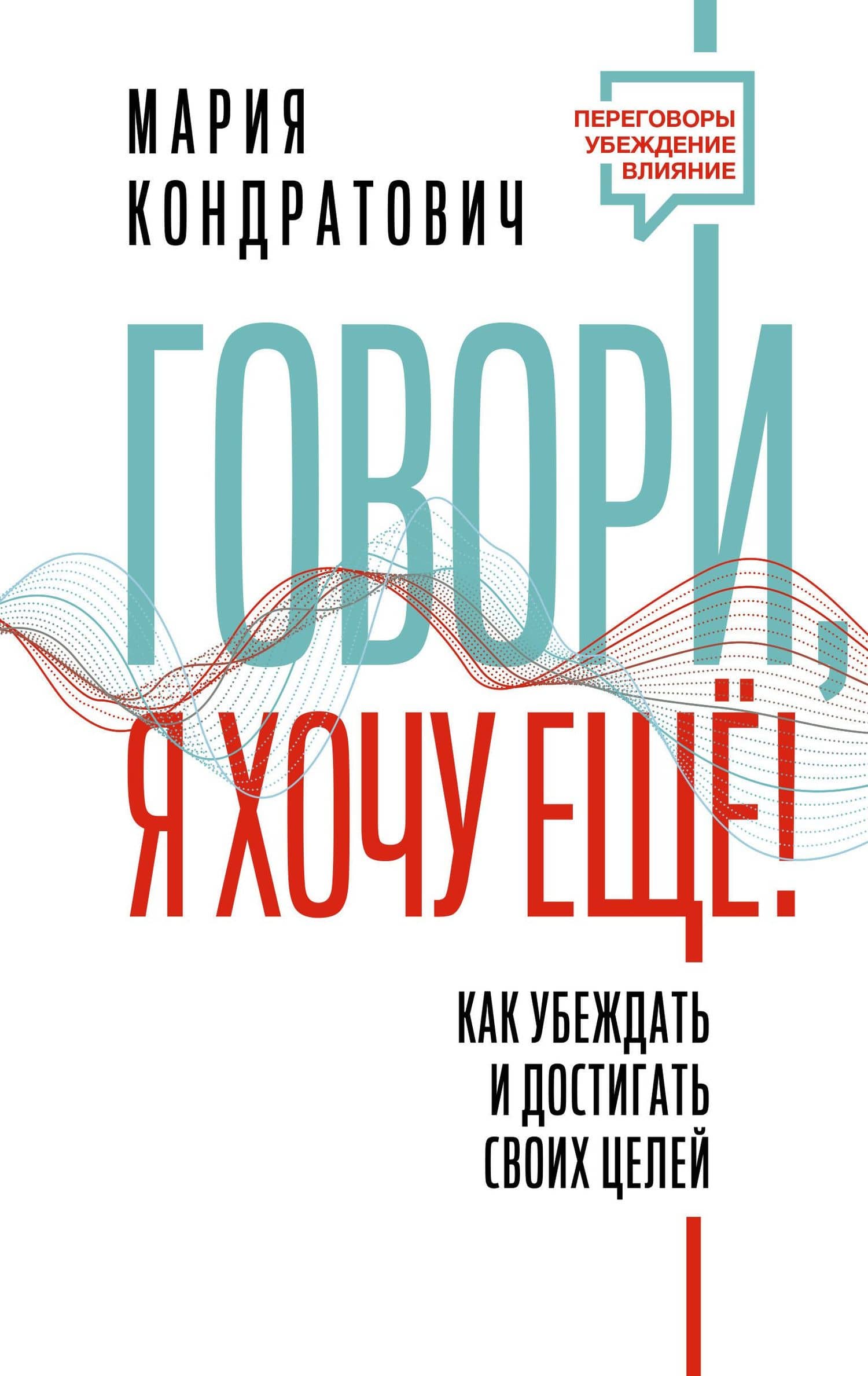 Говори, я хочу еще! Как убеждать и достигать своих целей — Мария Аркадьевна Кондратович