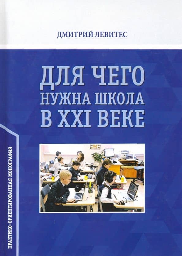 Для чего нужна школа в ХХI веке. Практико-ориентированная монография — Дмитрий Григорьевич Левитес