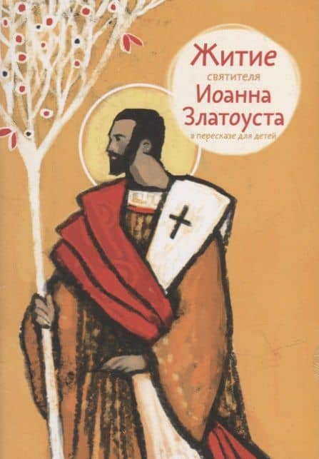 Житие святителя Иоанна Златоуста в пересказе для детей — Александр Борисович Ткаченко