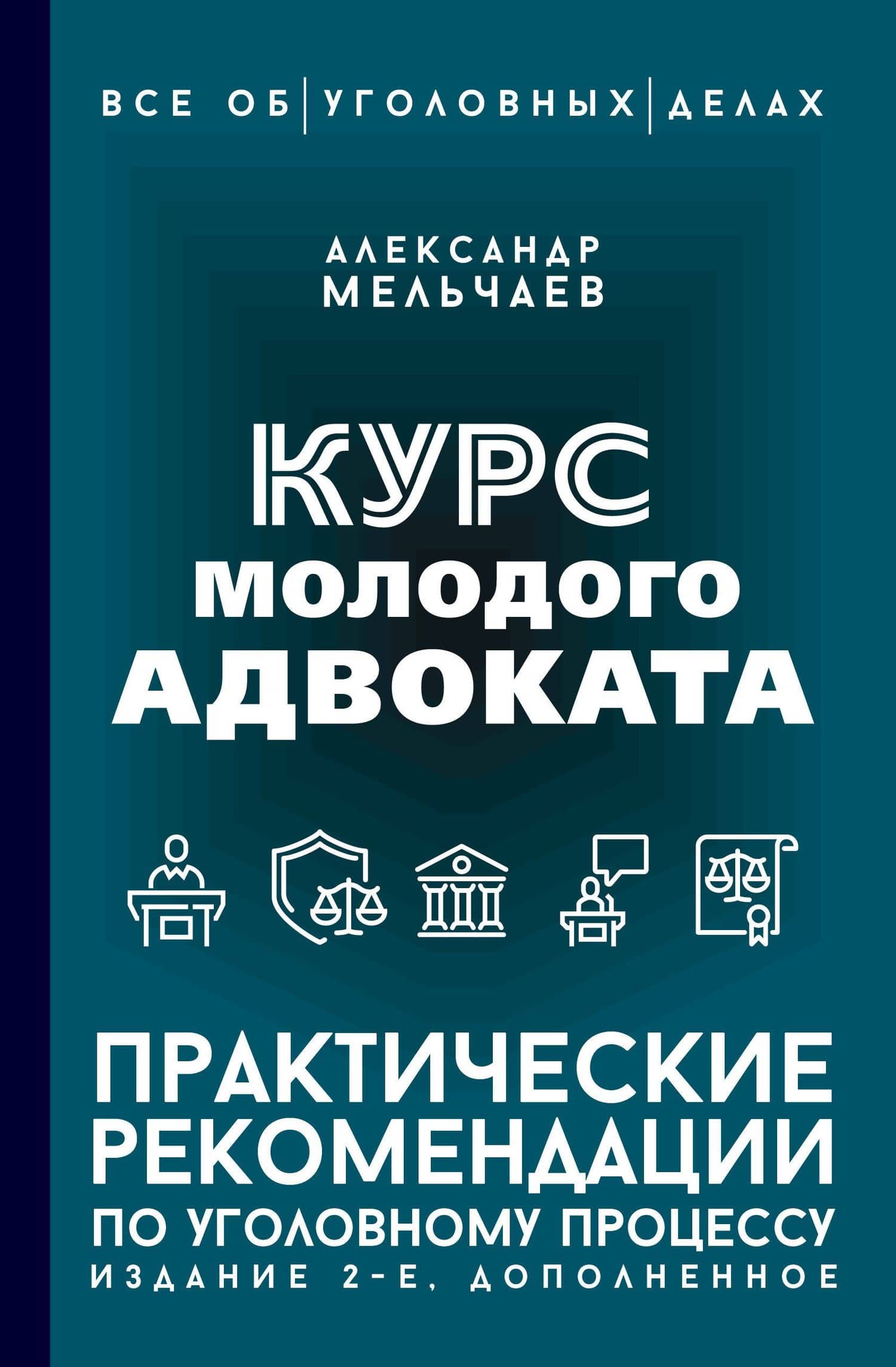 Курс молодого адвоката. Практические рекомендации по уголовному процессу. Издание 2-е, дополненное — Александр Алексеевич Мельчаев