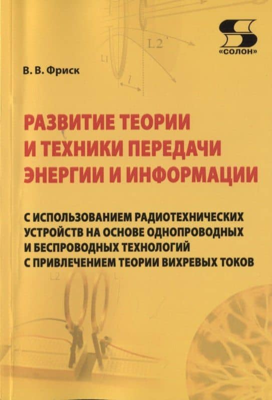 Развитие теории и техники передачи энергии и информации с использованием радиотехнических устройств на основе однопроводных и беспроводных технологий с привлечением теории вихревых токов — В. В. Фриск