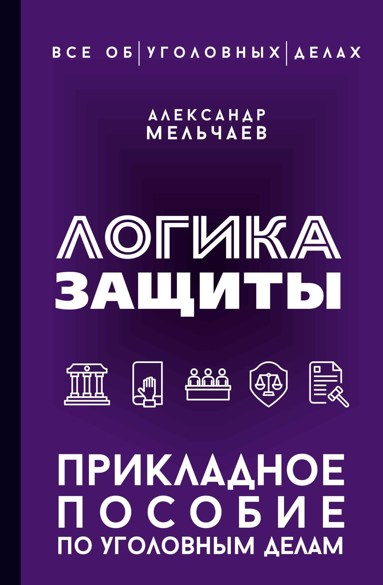 Логика защиты. Прикладное пособие по уголовным делам — Александр Алексеевич Мельчаев