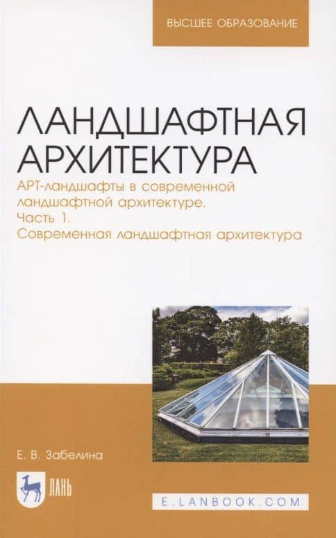Ландшафтная архитектура. АРТ-ландшафты в современной ландшафтной архитектуре. Часть 1. Современная ландшафтная архитектура. Учебное пособие для вузов