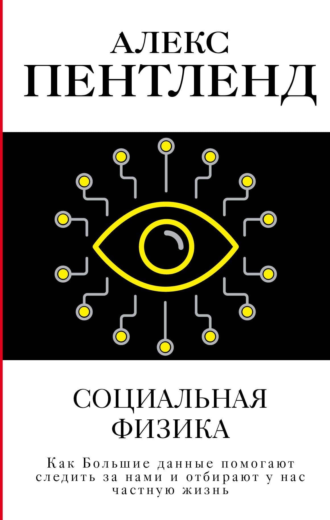 Социальная физика. Как Большие данные помогают следить за нами и отбирают у нас частную жизнь — Алекс Пентленд