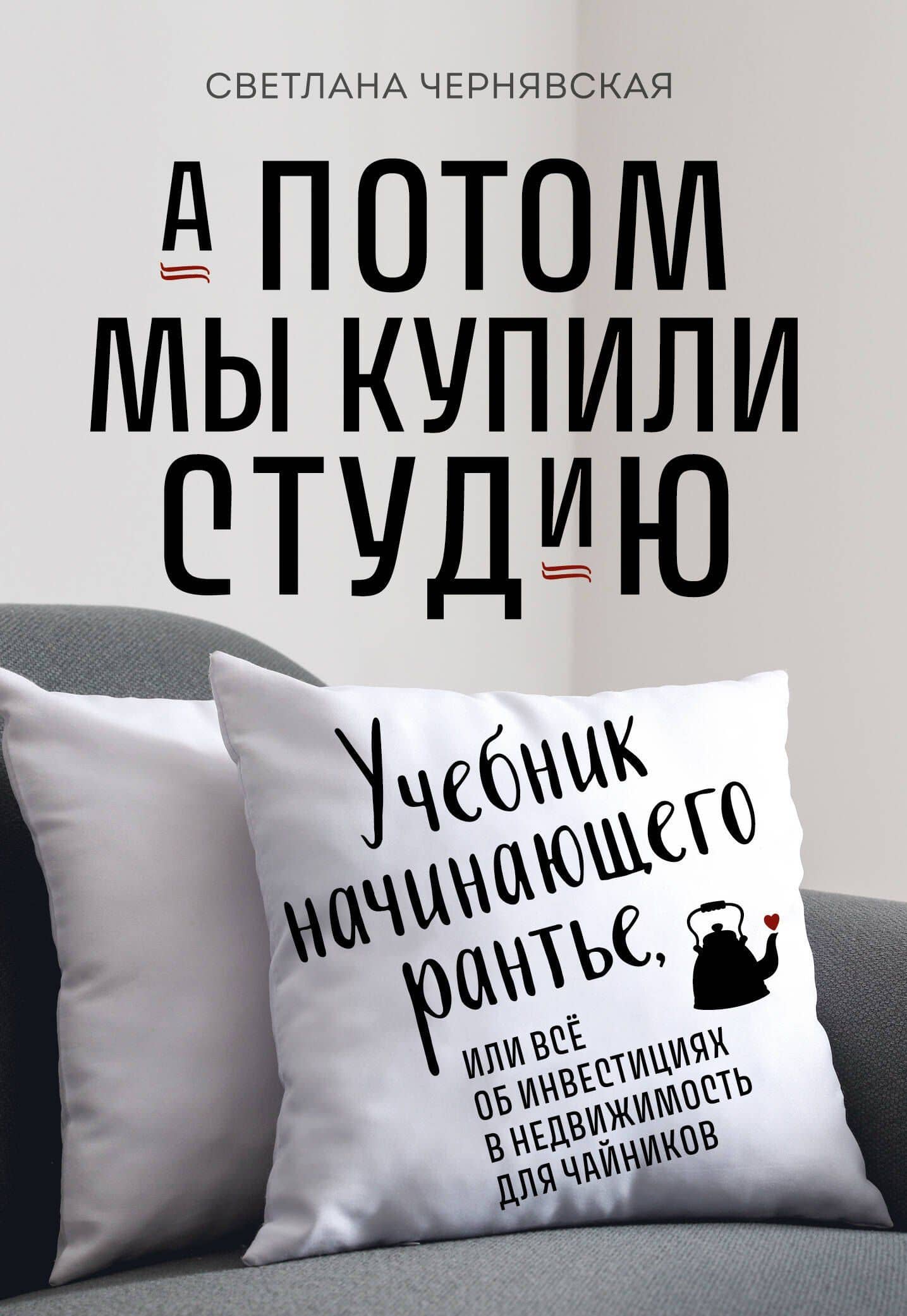 А потом мы купили студию. Учебник начинающего раннтье, или всё об инвестициях в недвижимость для чайников — Светлана Чернявская