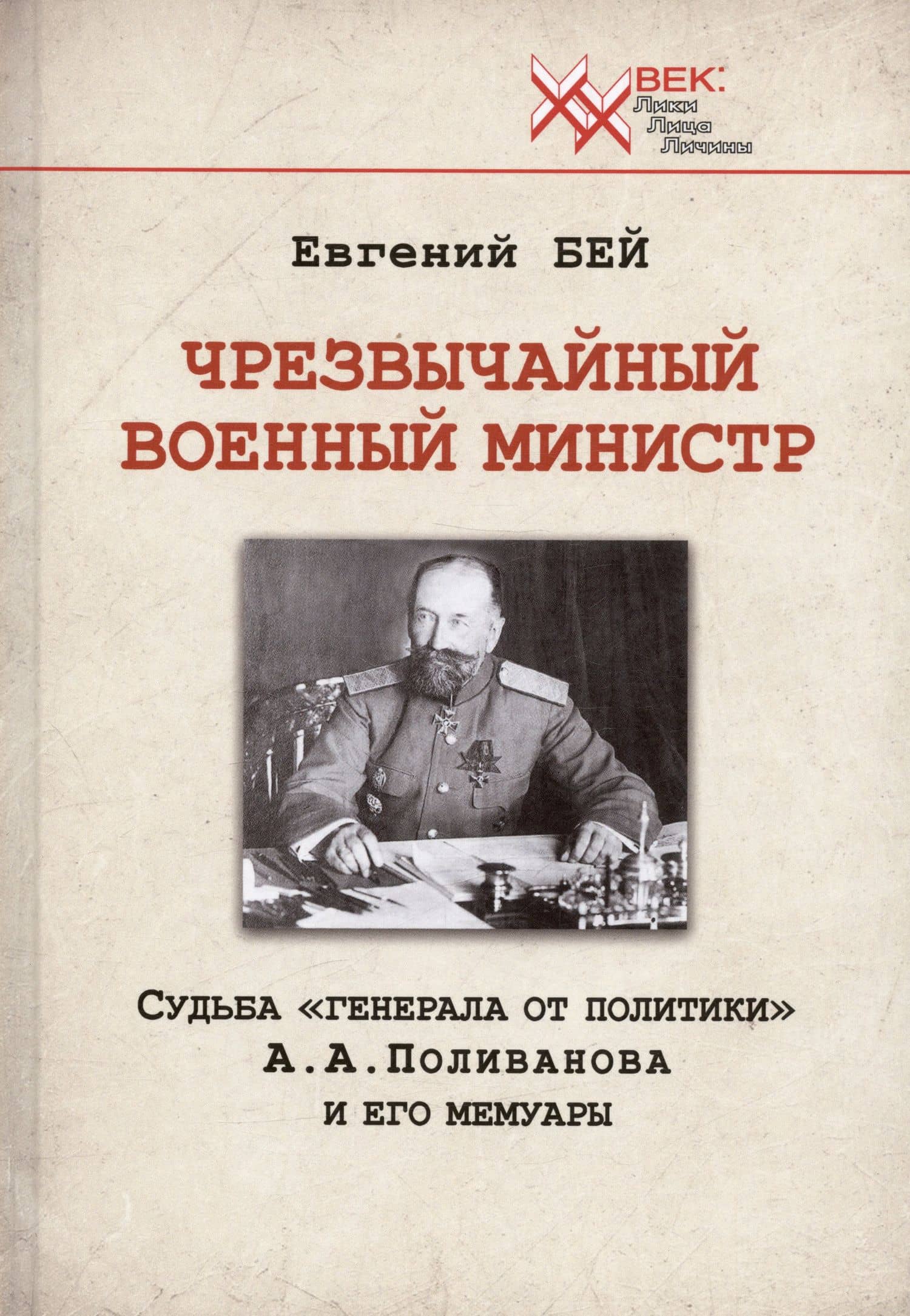 Чрезвычайный военный министр. Судьба "генерала от политики" А.А. Поливанова и его мемуары. Девять месяцев во главе Военного Министерства (13 июня 1915 г. - 15 марта 1916 г.) — Евгений Васильевич Бей
