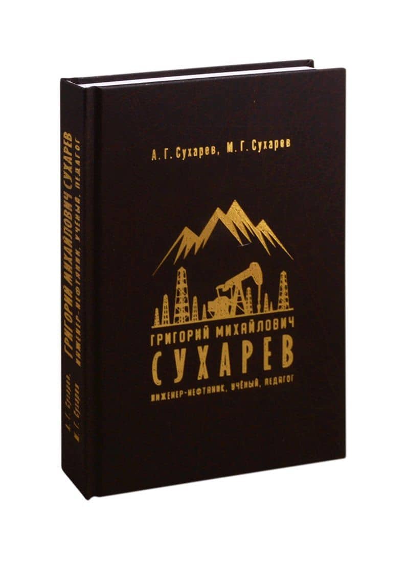 Григорий Михайлович Сухарев. Инженер-нефтяник, ученый, педагог — Алексей Григорьевич Сухарев
