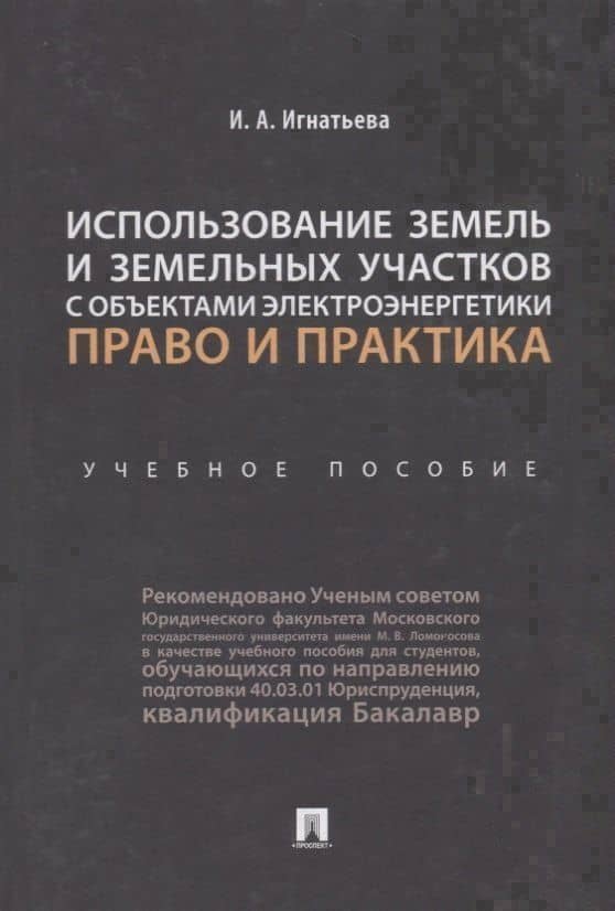 Использование земель и земельных участков с объектами электроэнергетики. Право и практика.Уч. пос.-М — Инна Анатольевна Игнатьева