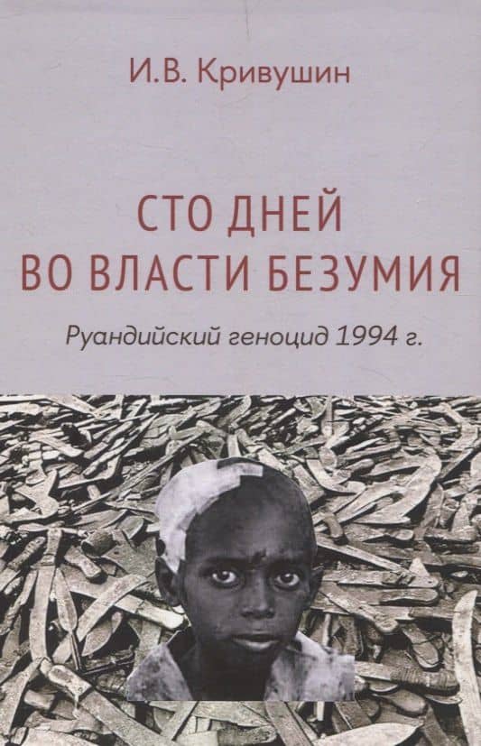 Сто дней во власти безумия: руандийский геноцид 1994 г — И. В. Кривушин