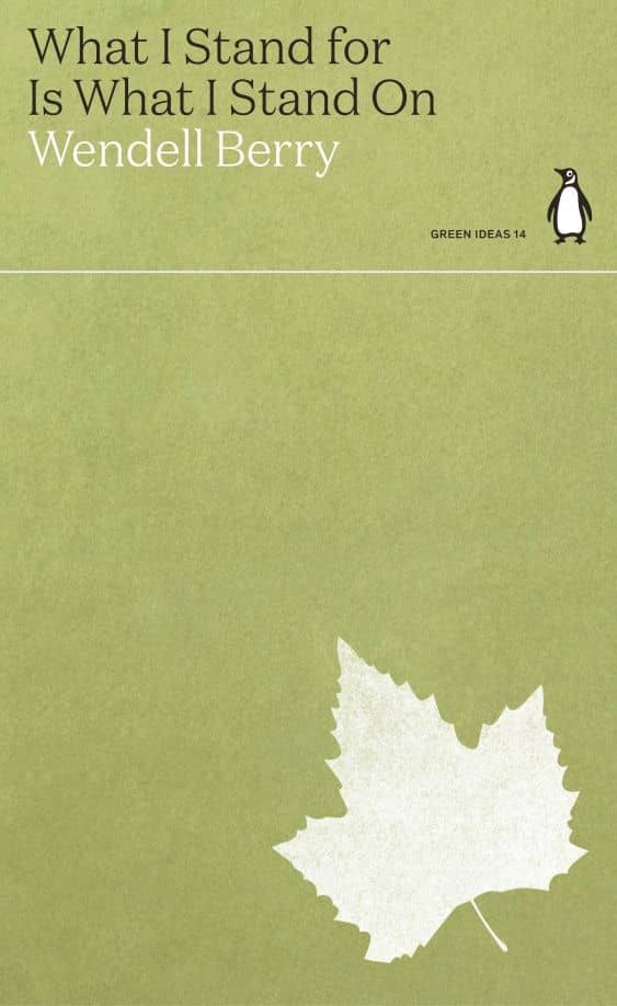 What I Stand for Is What I Stand On — Wendell Berry
