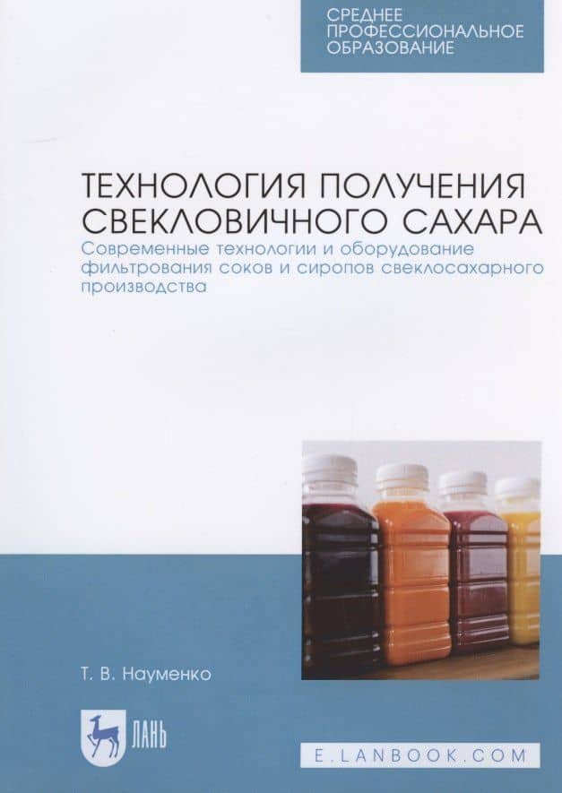 Технология получения свекловичного сахара. Современные технологии и оборудование фильтрования соков и сиропов свеклосахарного производства — Татьяна Владимировна Науменко