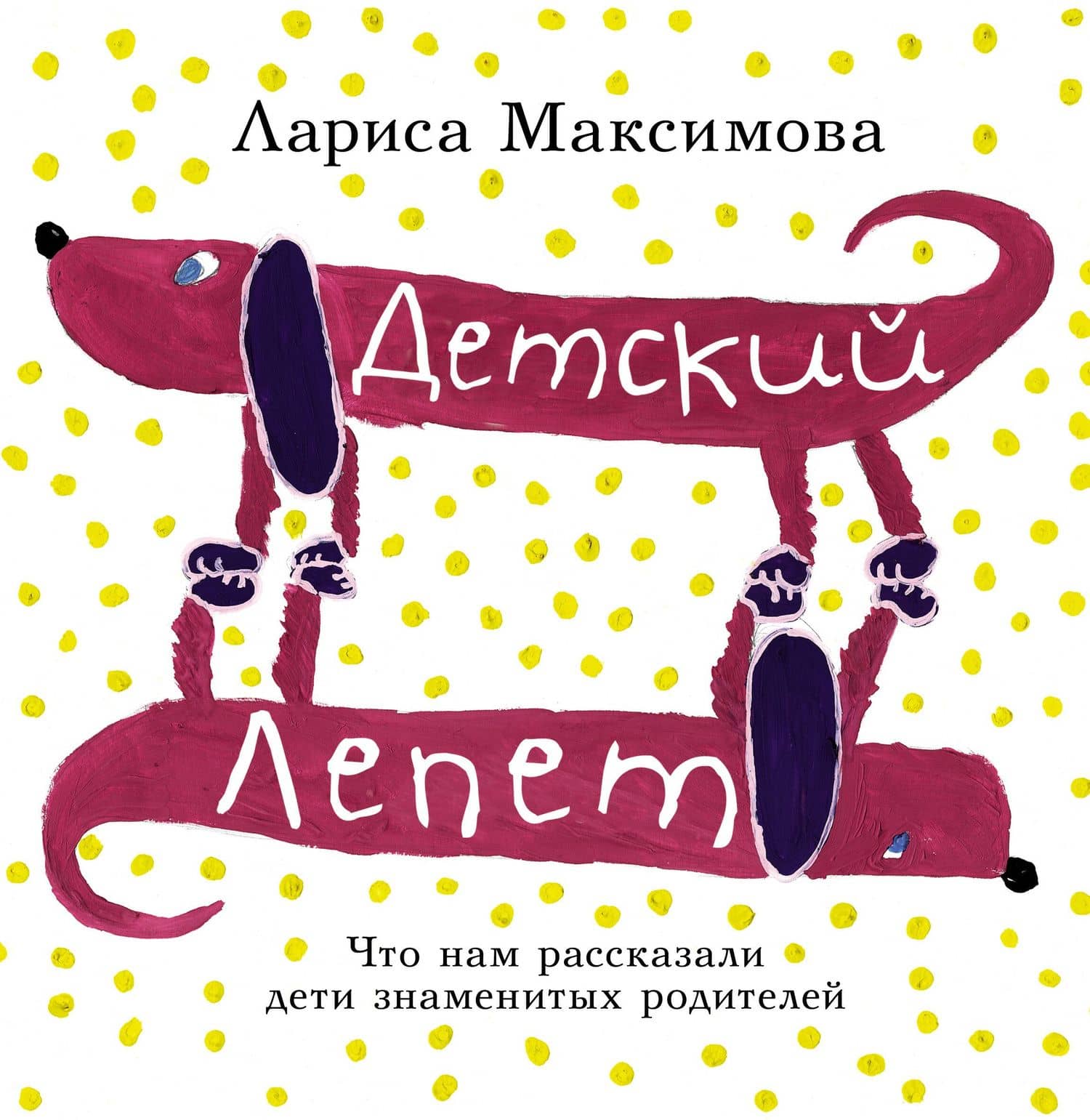 Детский лепет. Что нам рассказали дети знаменитых родителей — Лариса Максимова
