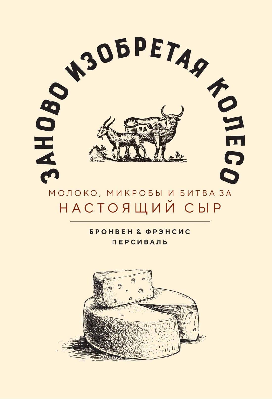 Заново изобретая колесо: молоко, микробы и битва за настоящий сыр — Бронвен Персиваль