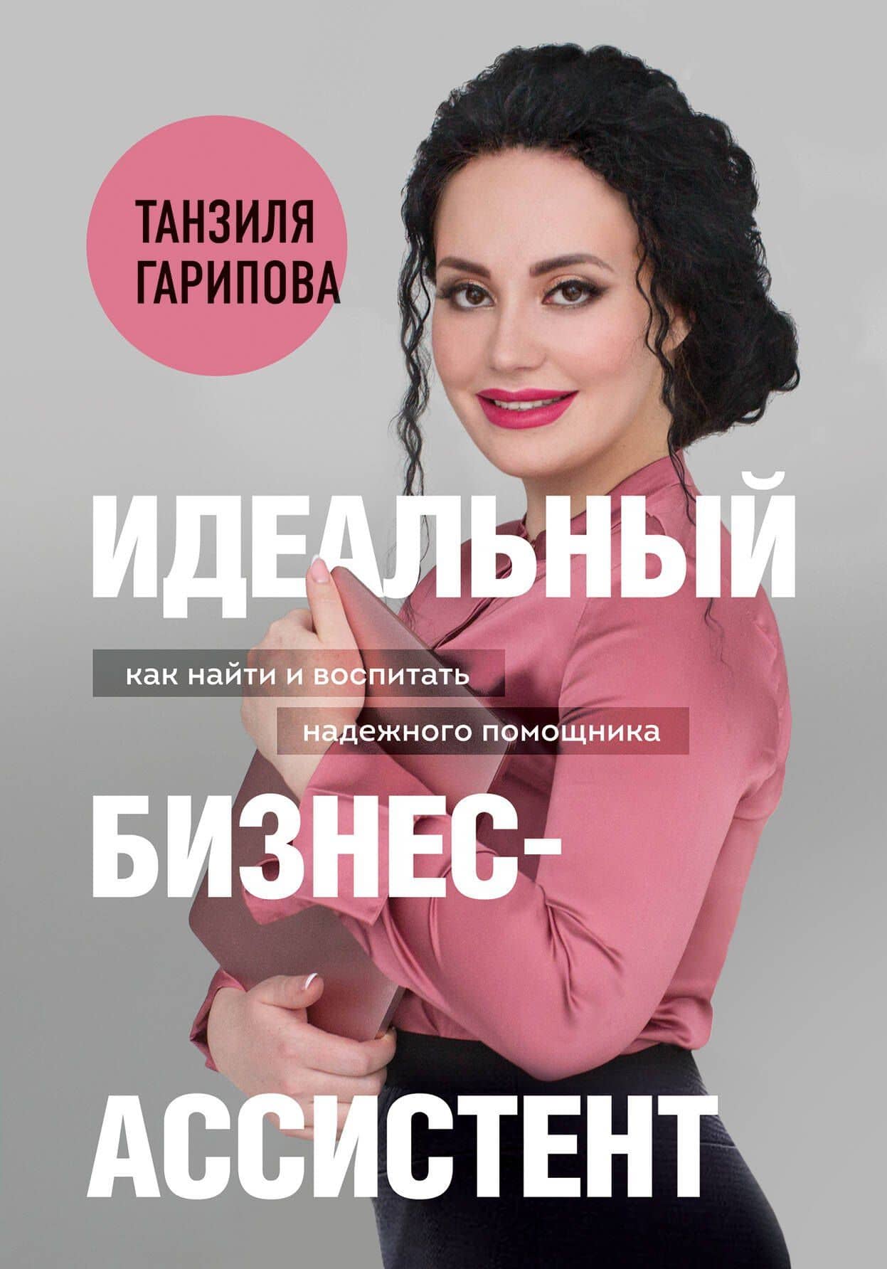 Идеальный бизнес-ассистент. Как найти и воспитать надежного помощника — Танзиля Искандеровна Гарипова