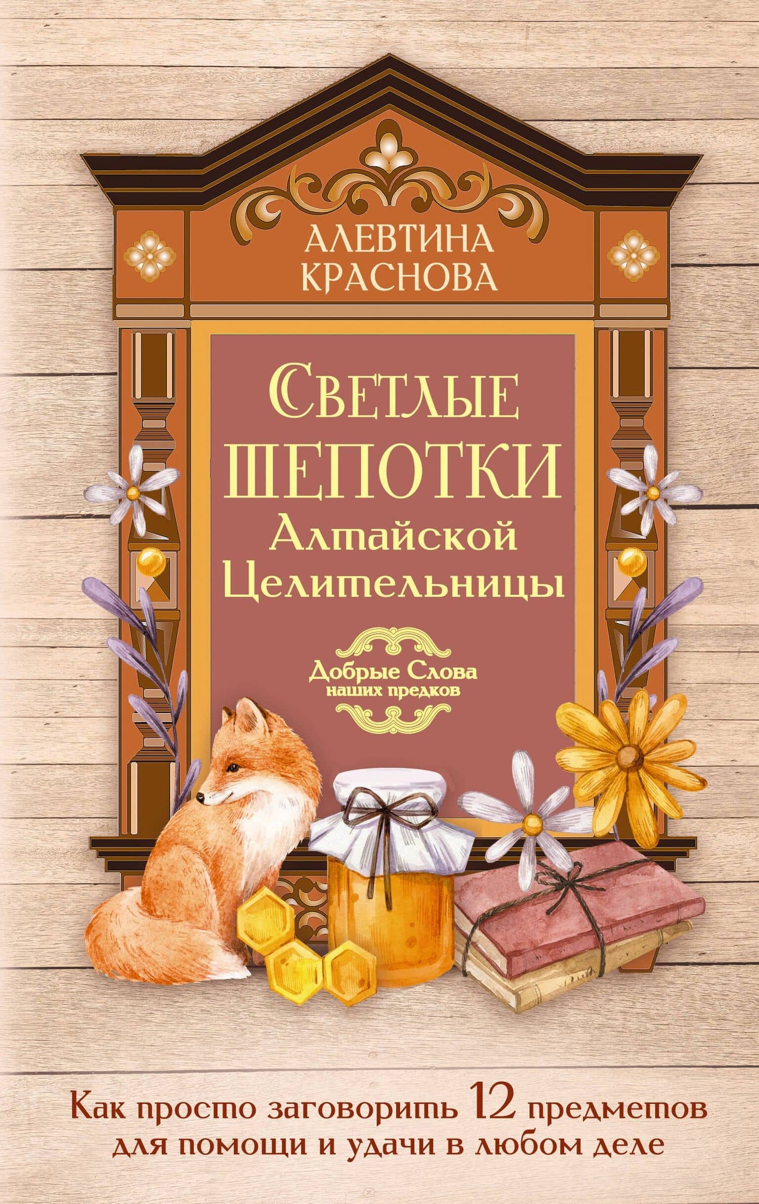Светлые шепотки алтайской целительницы. Как просто заговорить 12 предметов для помощи и удачи в любом деле. Бабл: Добрые слова наших предков — Алевтина Михайловна Краснова