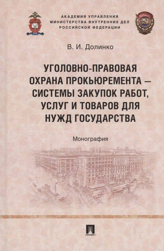 Уголовно-правовая охрана прокьюремента – системы закупок работ, услуг и товаров для нужд государства. Монография.-М.:Проспект,2024. — Василий Иванович Долинко