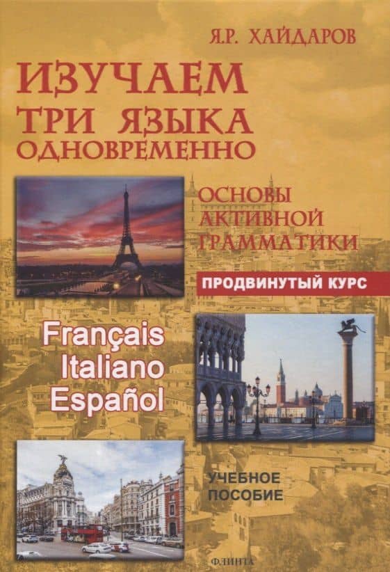 Изучаем три языка одновременно. Français. Italiano. Español. Основы активной грамматики. Продвинутый курс : учеб. пособие — Язгар Рифович Хайдаров