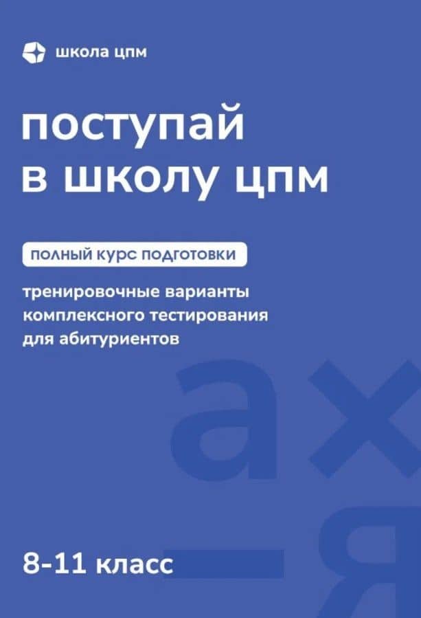 Поступай в Школу ЦПМ! Полный курс подготовки. 8-11 классы. Тренировочные варианты комплексного тестирования для абитуриентов