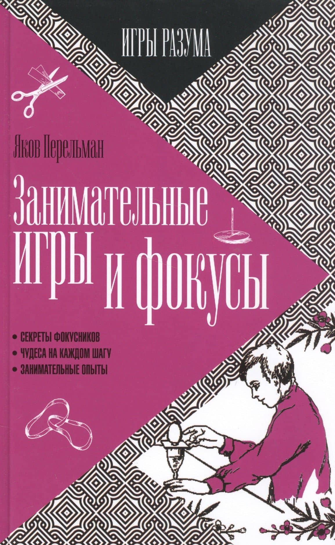Занимательные игры и фокусы. Секреты фокусников. Чудеса на каждом шагу. Занимательные опыты