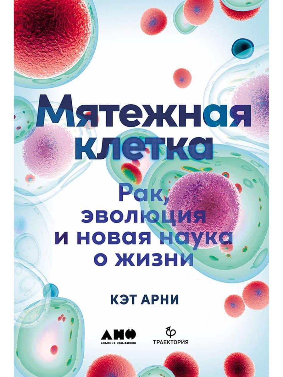 Мятежная клетка: Рак, эволюция и новая наука о жизни