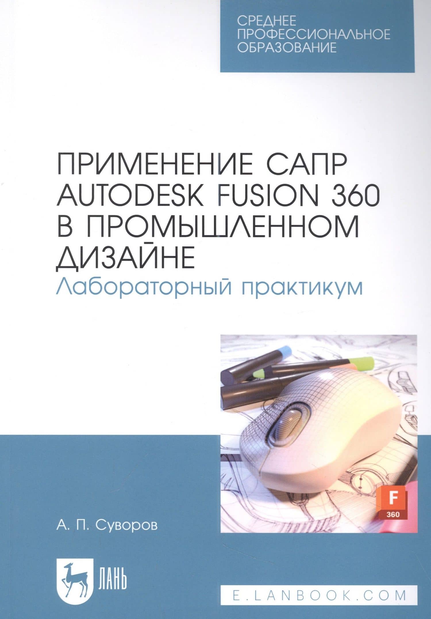 Применение САПР Autodesk Fusion 360 в промышленном дизайне. Лабораторный практикум: учебное пособие для СПО — Александр Петрович Суворов