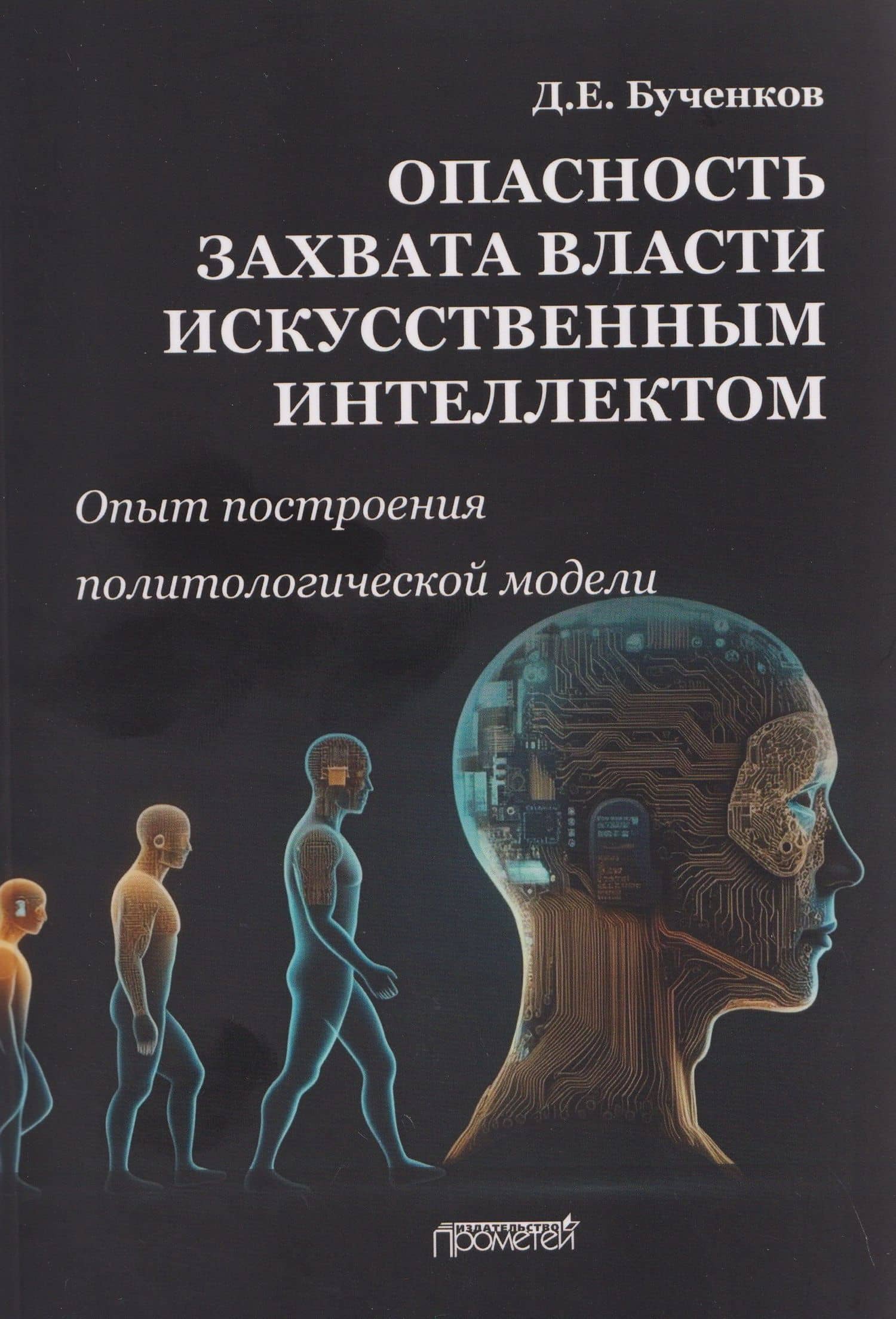 Опасность захвата власти Искусственным Интеллектом. Опыт построения политологической модели (The Danger of Artificial Intelligence Seizing Power. An Experience in Political Modeling): Монография — Дмитрий Евгеньевич Бученков